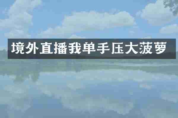 境外直播我单手压大菠萝