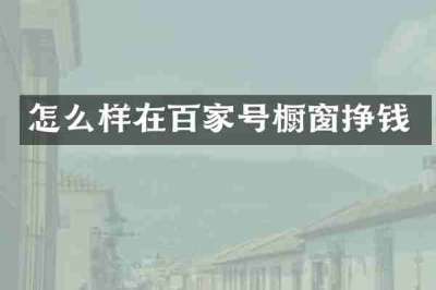 怎么样在百家号橱窗挣钱