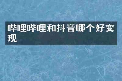 哔哩哔哩和抖音哪个好变现