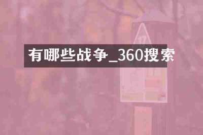有哪些战争_360搜索