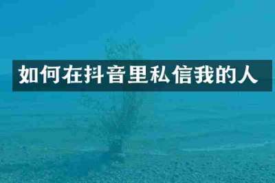 如何在抖音里私信我的人