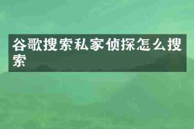 谷歌搜索私家侦探怎么搜索