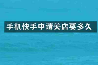 手机快手申请关店要多久