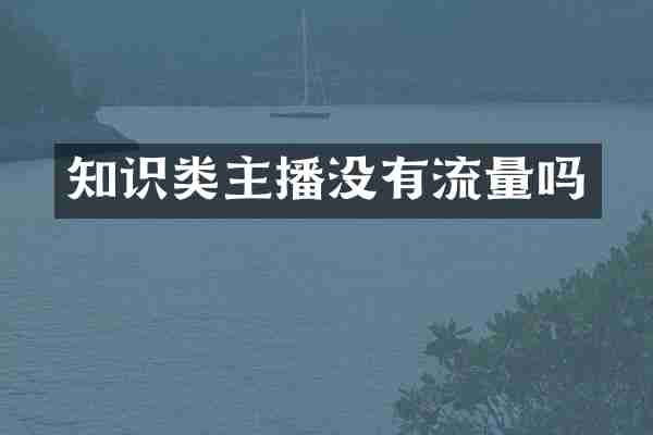 知识类主播没有流量吗