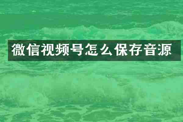 微信视频号怎么保存音源
