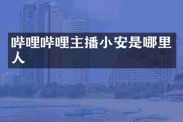 哔哩哔哩主播小安是哪里人