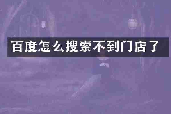 百度怎么搜索不到门店了