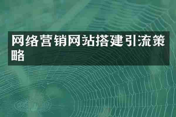 网络营销网站搭建引流策略