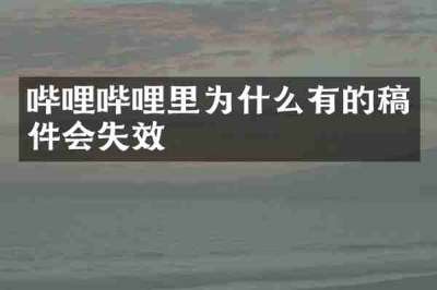 哔哩哔哩里为什么有的稿件会失效
