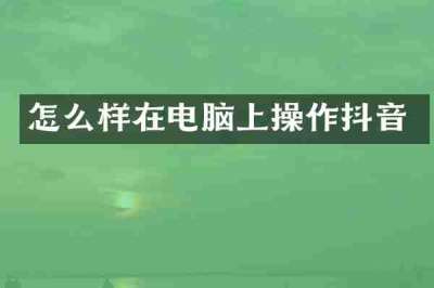 怎么样在电脑上操作抖音