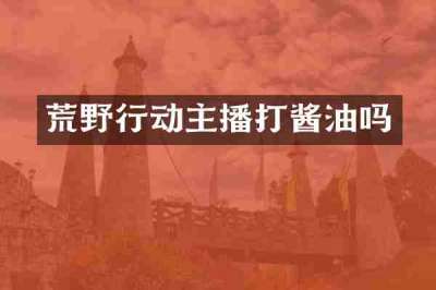 荒野行动主播打酱油吗