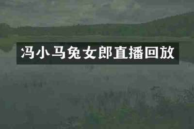 冯小马兔女郎直播回放