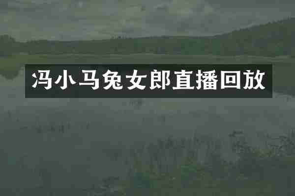 冯小马兔女郎直播回放