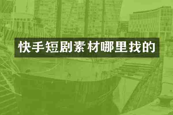 快手短剧素材哪里找的