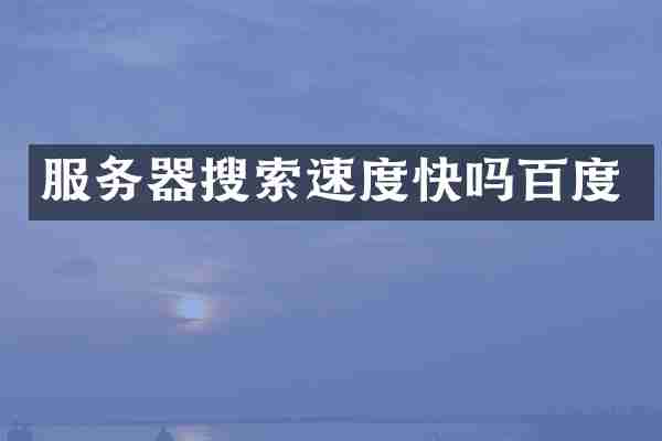 服务器搜索速度快吗百度