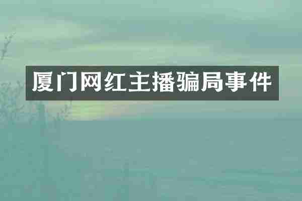 厦门网红主播骗局事件