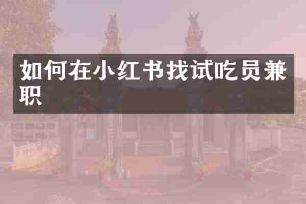 如何在小红书找试吃员兼职