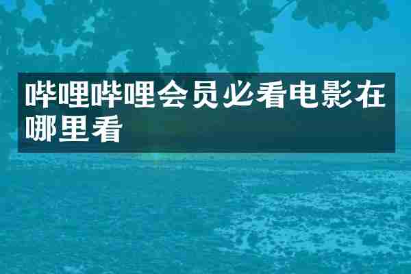 哔哩哔哩会员必看电影在哪里看