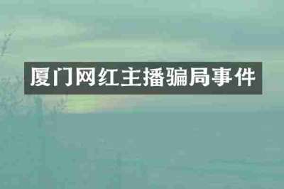 厦门网红主播骗局事件