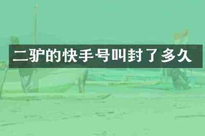 二驴的快手号叫封了多久