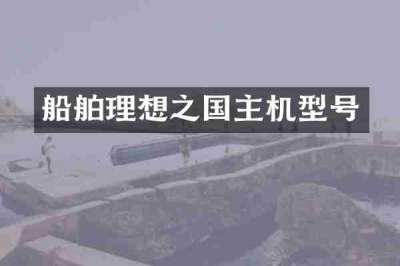 船舶理想之国主机型号