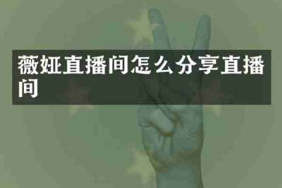薇娅直播间怎么分享直播间