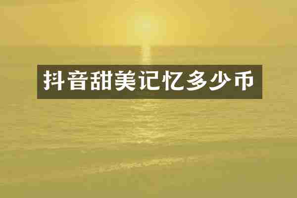 抖音甜美记忆多少币