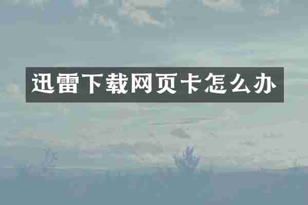 迅雷下载网页卡怎么办
