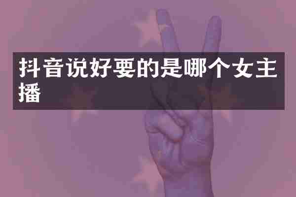 抖音说好要的是哪个女主播