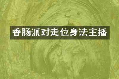 香肠派对走位身法主播