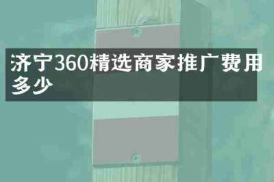 济宁360精选商家推广费用多少