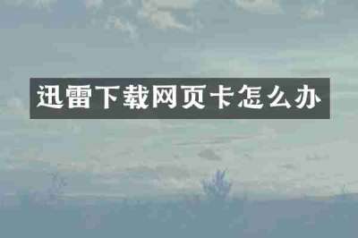 迅雷下载网页卡怎么办