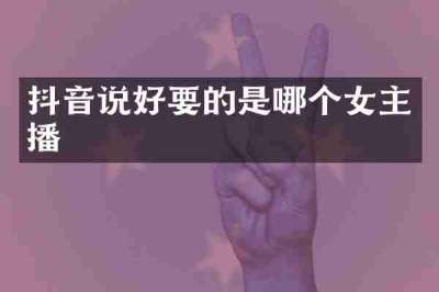 抖音说好要的是哪个女主播