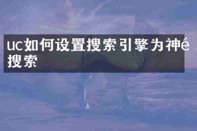 uc如何设置搜索引擎为神马搜索