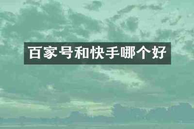 百家号和快手哪个好