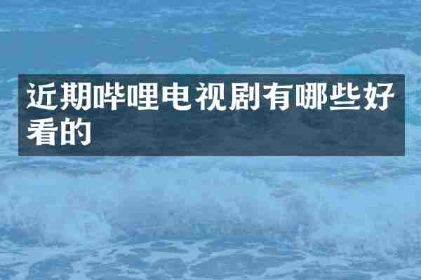 近期哔哩电视剧有哪些好看的