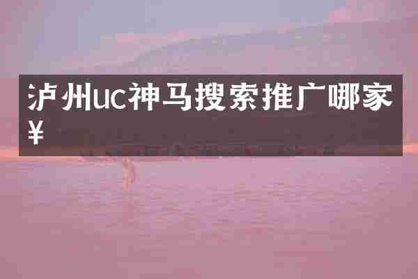 泸州uc神马搜索推广哪家好