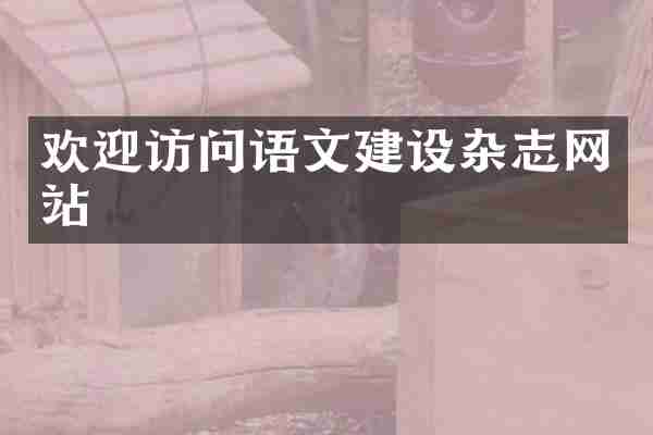 欢迎访问语文建设杂志网站