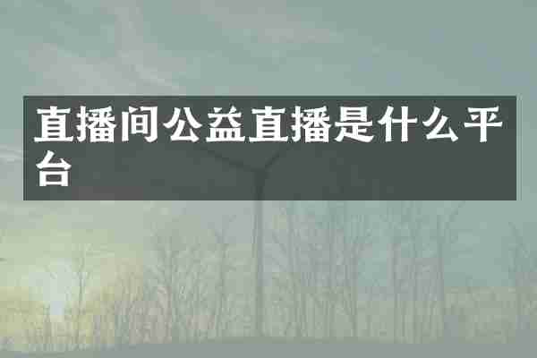 直播间公益直播是什么平台