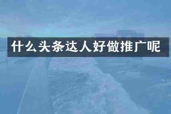 什么头条达人好做推广呢