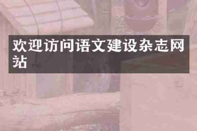 欢迎访问语文建设杂志网站
