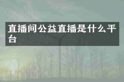 直播间公益直播是什么平台