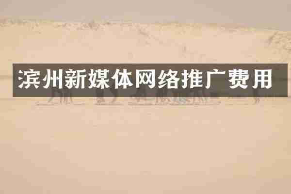 滨州新媒体网络推广费用