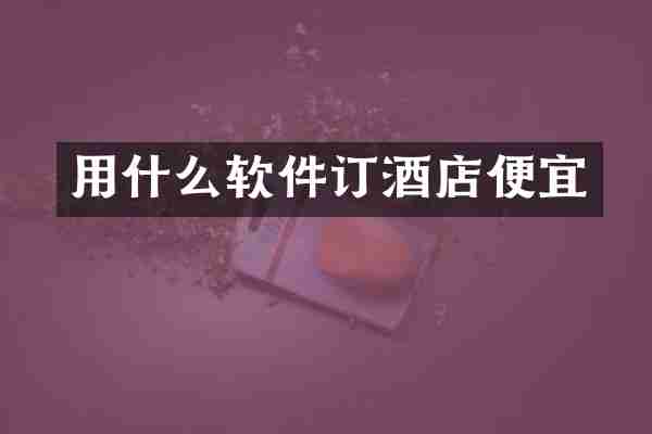 用什么软件订酒店便宜