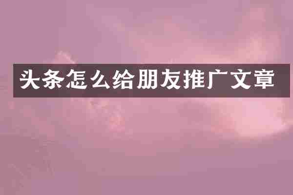 头条怎么给朋友推广文章