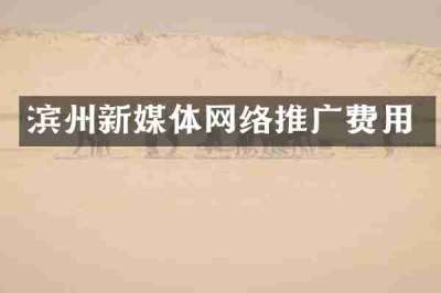 滨州新媒体网络推广费用