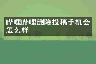 哔哩哔哩删除投稿手机会怎么样