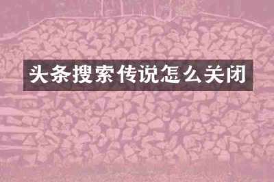 头条搜索传说怎么关闭