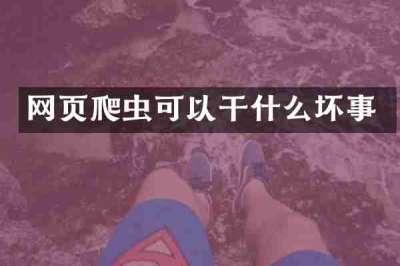 网页爬虫可以干什么坏事