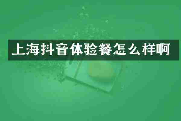 上海抖音体验餐怎么样啊